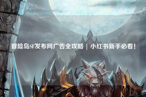 冒险岛SF发布网广告全攻略 | 小红书新手必看！