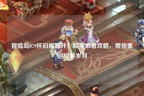 冒险岛079怀旧服新开！新手必看攻略，带你重回经典岁月