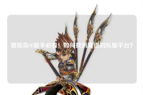 冒险岛SF新手必看！如何找到靠谱的私服平台？
